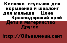 Коляска, стульчик для кормления и шезлонг для малыша. › Цена ­ 3 000 - Краснодарский край Дети и материнство » Другое   